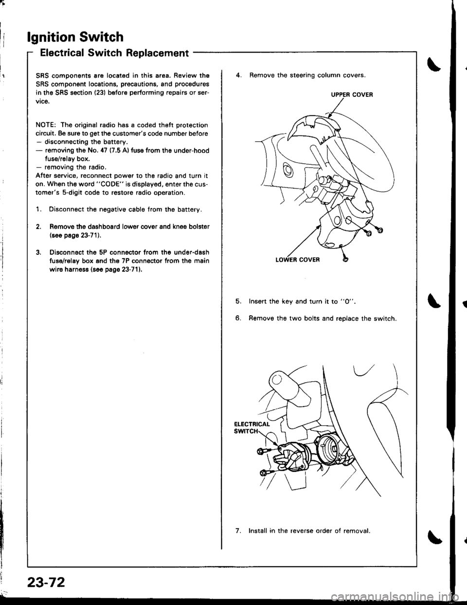HONDA INTEGRA 1998 4.G Workshop Manual lgnition Switch
Electrical Switch Replacement
SRS comoonents are located in this ar8a. Review thE
SRS component locations, precautions, and procedures
in the SRS section (23) before performing repairs