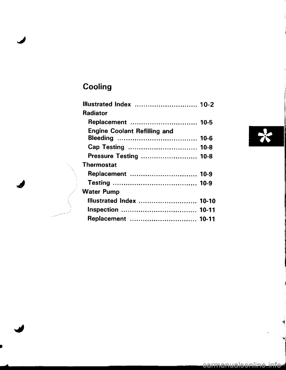 HONDA INTEGRA 1998 4.G Workshop Manual Cooling
lllustrated Index ........
Radiator
Replacement ..............
Engine Coolant Refilling and
Bleeding
Cap Testing
Pressure Testing
Thermostat
Replacement ..............
Testing
Water Pump
lllus