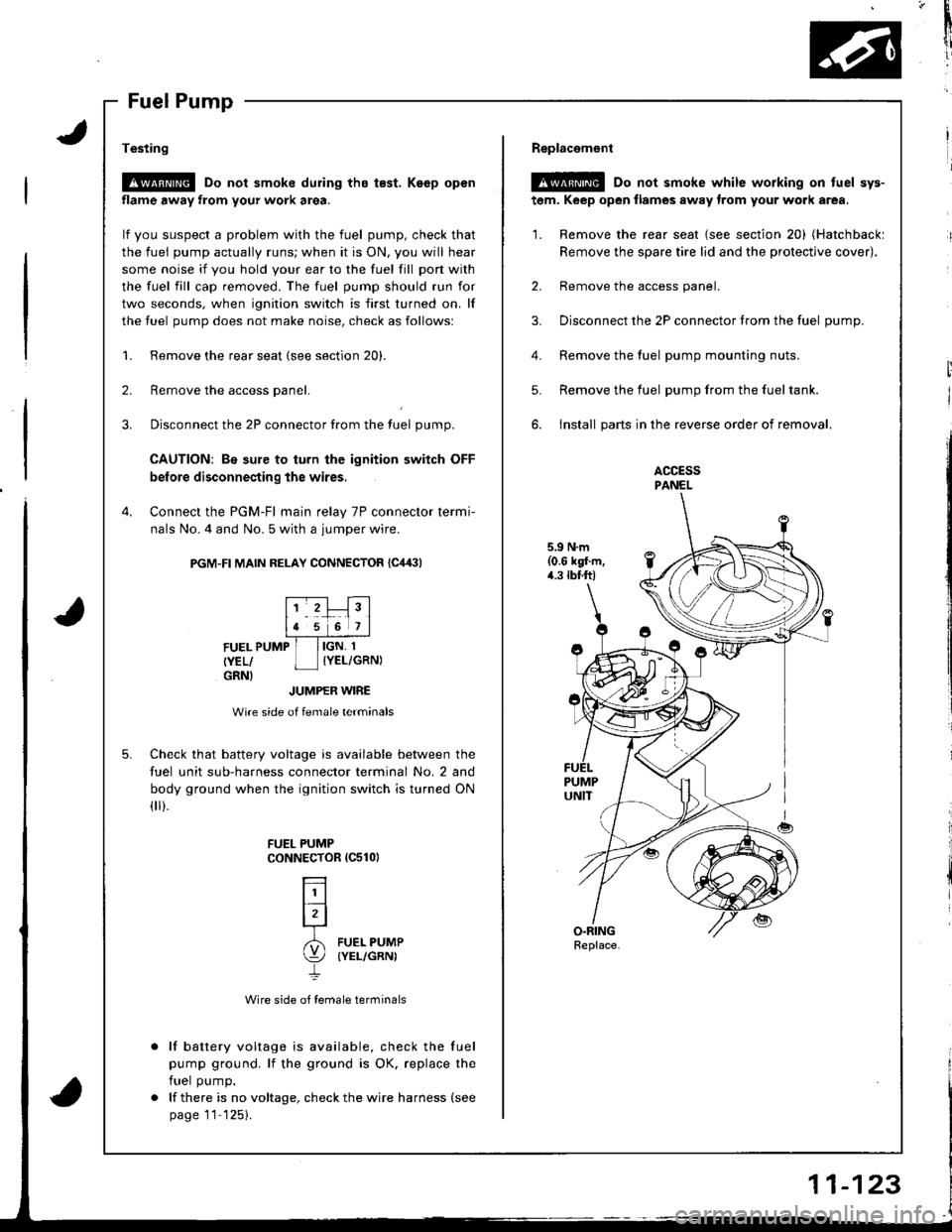 HONDA INTEGRA 1998 4.G Workshop Manual *
1i
v3
I
l
i
I
1.
Testing
!@ Do not smoke during tho t€st. Keep open
flame away from your work area.
lf you suspect a problem with the fuel pump, check that
the fuel pump actually runs; when it is