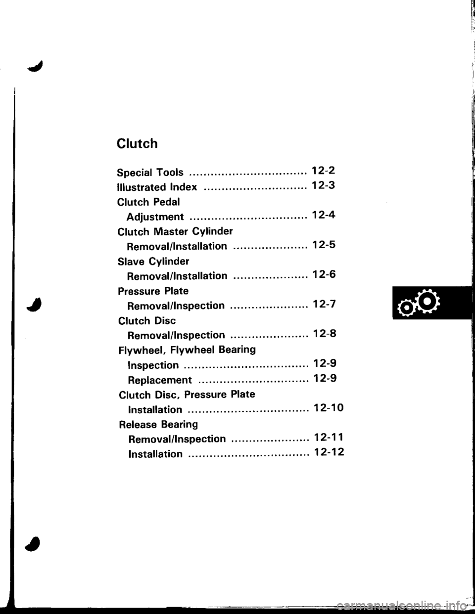 HONDA INTEGRA 1998 4.G Workshop Manual Clutch
Speciaf Tools ........ .--"" 12-2
lflustrated Index ........ ". 12-3
Clutch Pedal
Adjustment "..".""... 12-4
Clutch Master Cylinder
Removal/lnstallation -. 12-5
Slave Cylinder
Removal/lns