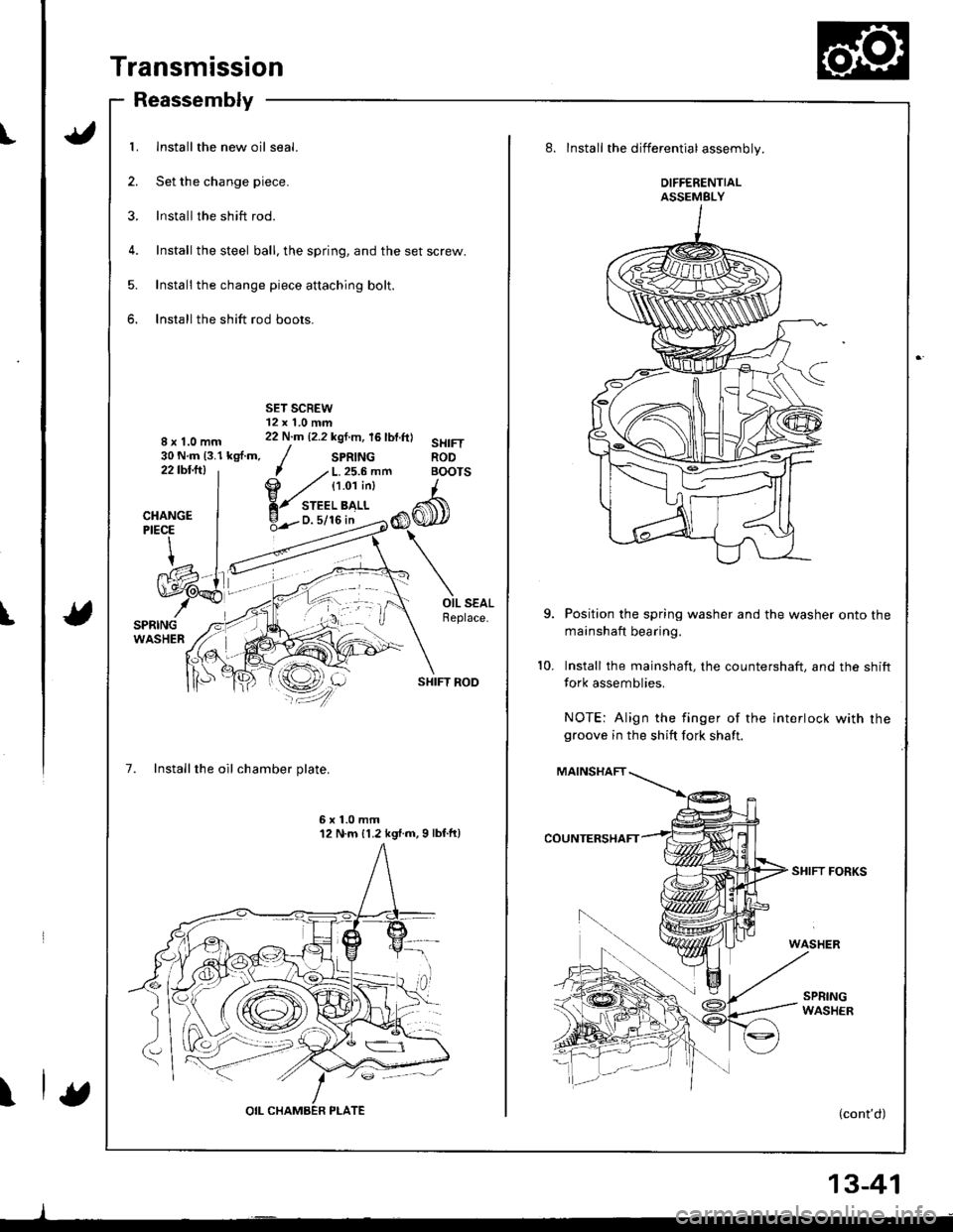 HONDA INTEGRA 1998 4.G Workshop Manual I
t
\
Transmission
Reassembly
1. Install the new oil seal.
2. Set the change piece.
3. lnstall the shift rod.
4. Install the steel ball, the spring, and the set screw.
5. Install the change piece atta
