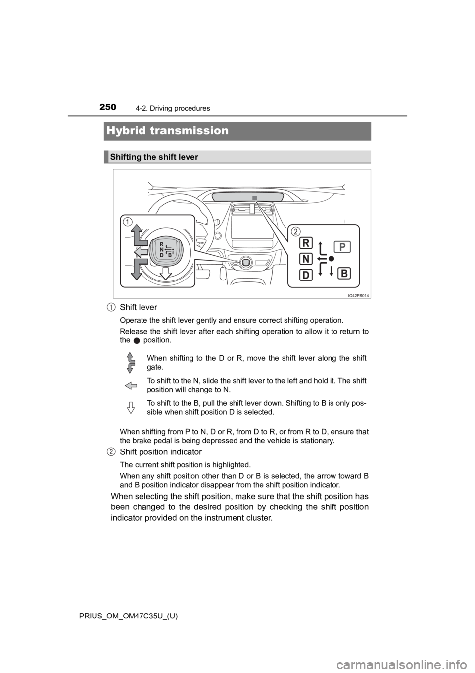 TOYOTA PRIUS 2019  Owners Manual (in English) 250
PRIUS_OM_OM47C35U_(U)
4-2. Driving procedures
Hybrid transmission
Shift lever
Operate the shift lever gently and ensure correct shifting operation.
Release  the  shift  lever  after  each  shiftin
