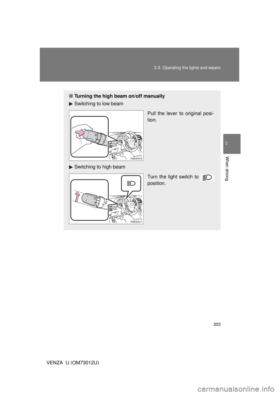 TOYOTA VENZA 2011  Owners Manual (in English) 203
2-3. Operating the lights and wipers
2
When driving
VENZA_U (OM73012U)
■
Turning the high beam on/off manually
Switching to low beam
Pull the lever to original posi-
tion.
Switching to high beam