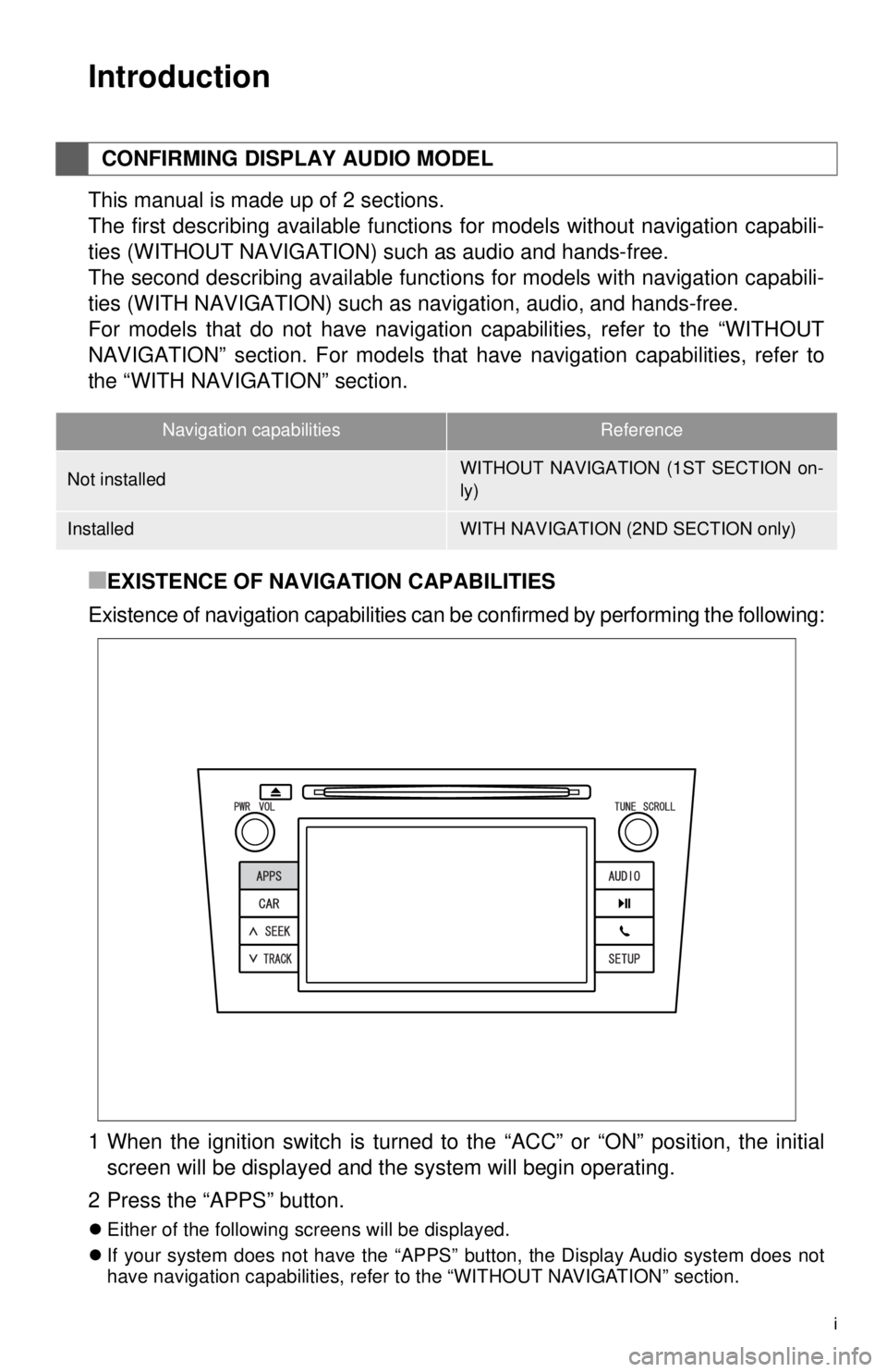 TOYOTA VENZA 2014  Accessories, Audio & Navigation (in English) i
1. BASIC INFORMATION BEFORE OPERATION
Introduction
This manual is made up of 2 sections. 
The first describing available functions for models without navigation capabili-
ties (WITHOUT NAVIGATION) s