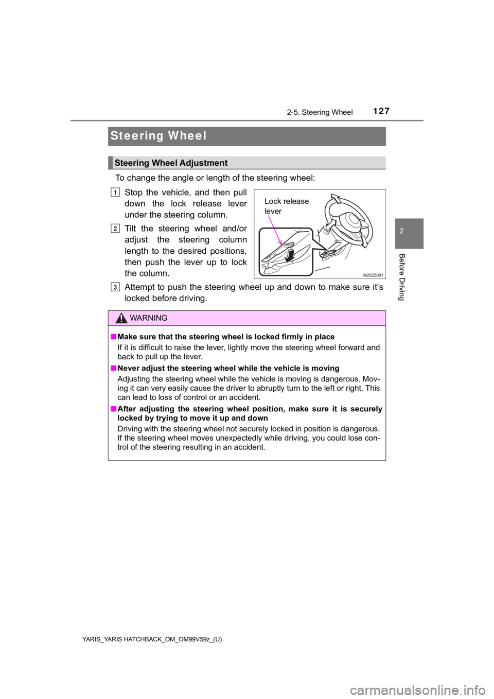 TOYOTA YARIS 2020  Owners Manual (in English) 127
YARIS_YARIS HATCHBACK_OM_OM99V59z_(U)
2-5. Steering Wheel
2
Before Driving
Steering Wheel
To change the angle or length of the steering wheel:Stop  the  vehicle,  and  then  pull
down  the  lock  