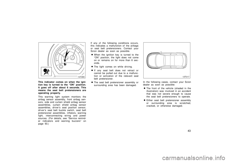 TOYOTA tC 2006  Owners Manual (in English) 43
13T080
This indicator comes on when the igni-
tion key is turned to the “ON” position.
It goes off after about 6 seconds. This
means the seat belt pretensioners are
operating properly.
This war