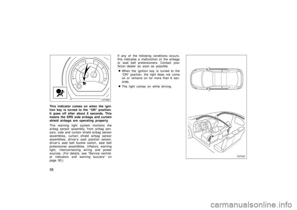 TOYOTA tC 2006  Owners Manual (in English) 58
13T080
This indicator comes on when the igni-
tion key is turned to the “ON” position.
It goes off after about 6 seconds. This
means the SRS side airbags and curtain
shield airbags are operatin