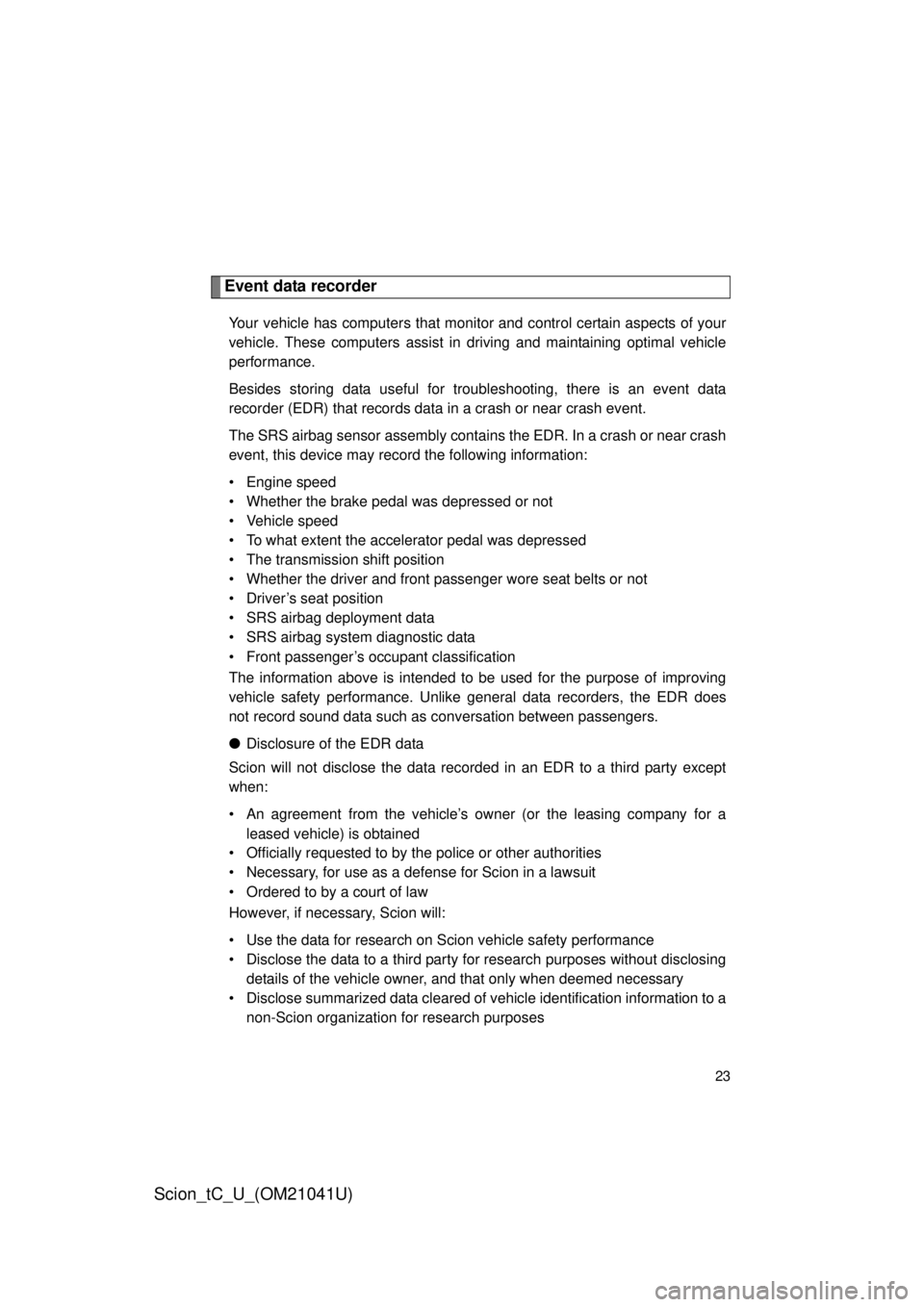 TOYOTA tC 2012  Owners Manual (in English) 23
Scion_tC_U_(OM21041U)
Event data recorder
Your vehicle has computers that monitor and control certain aspects of your 
vehicle. These computers assist in driving and maintaining optimal vehicle 
pe