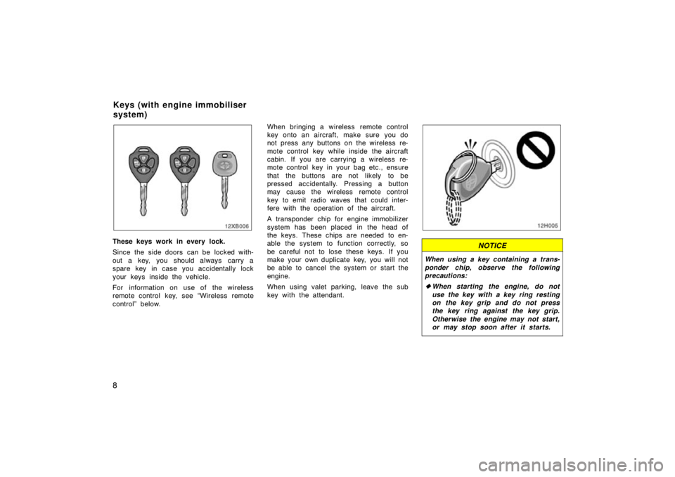 TOYOTA xD 2011  Owners Manual (in English) 8
These keys work in every lock.
Since the side doors  can be locked with-
out a key, you should always  carry a
spare key in case you accidentally lock
your keys inside the vehicle.
For information o
