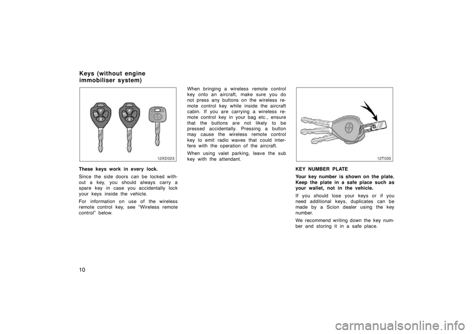 TOYOTA xD 2011  Owners Manual (in English) 10
These keys work in every lock.
Since the side doors  can be locked with-
out a key, you should always  carry a
spare key in case you accidentally lock
your keys inside the vehicle.
For information 