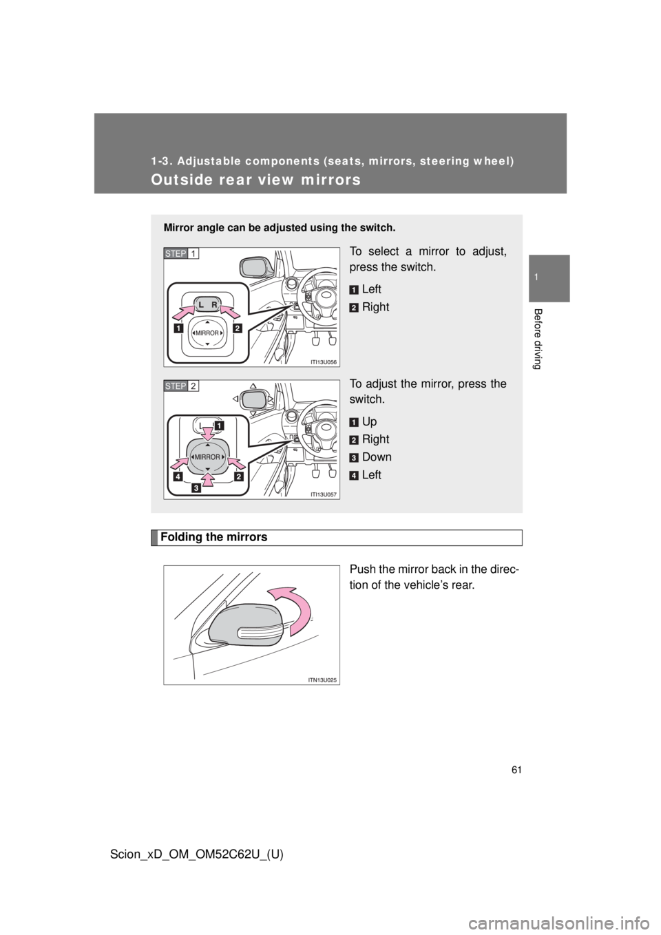 TOYOTA xD 2013  Owners Manual (in English) 61
1
1-3. Adjustable components (seats, mirrors, steering wheel)
Before driving
Scion_xD_OM_OM52C62U_(U)
Outside rear view mirrors
Folding the mirrorsPush the mirror back in the direc-
tion of the veh