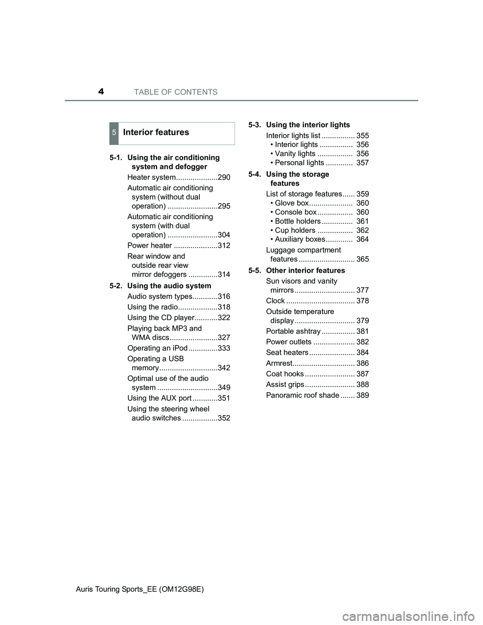 TOYOTA AURIS 2015  Owners Manual (in English) TABLE OF CONTENTS4
Auris Touring Sports_EE (OM12G98E)5-1.  Using the air conditioning 
system and defogger
Heater system....................290
Automatic air conditioning 
system (without dual 
operat