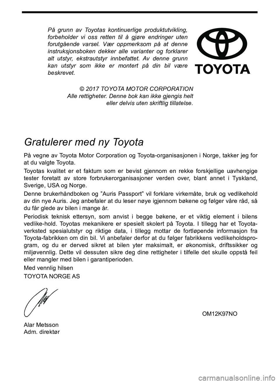 TOYOTA AURIS 2017  Instruksjoner for bruk (in Norwegian) På grunn av Toyotas kontinuerlige produktutvikling,
forbeholder vi oss retten til å gjøre endringer uten
forutgående varsel. Vær oppmerksom på at denne
instruksjonsboken dekker alle varianter og