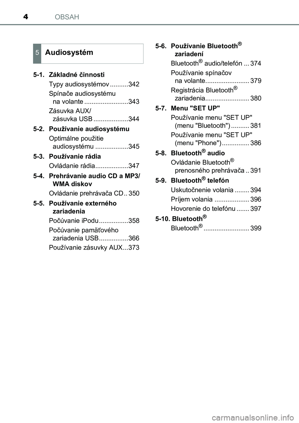 TOYOTA AURIS 2017  Návod na použitie (in Slovakian) OBSAH4
UK AURIS HB EE (OM12K97SK) 
5-1.  Základné činnosti 
Typy audiosystémov ..........342
Spínače audiosystému  
na volante ........................343 
Zásuvka AUX/ 
zásuvka USB .........