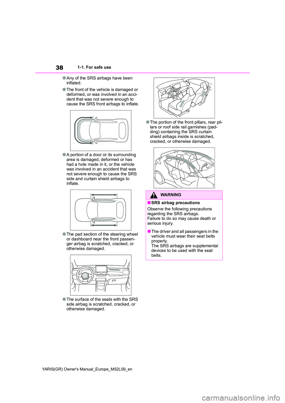 TOYOTA GR YARIS 2020  Owners Manual (in English) 38
YARIS(GR) Owners Manual_Europe_M52L09_en
1-1. For safe use
●Any of the SRS airbags have been  
inflated.
●The front of the vehicle is damaged or 
deformed, or was involved in an acci- dent tha
