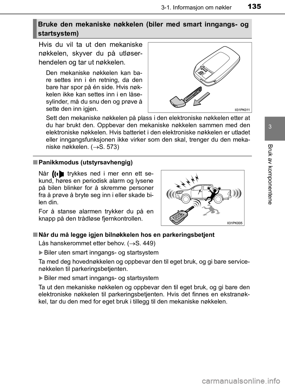 TOYOTA HILUX 2020  Instruksjoner for bruk (in Norwegian) 1353-1. Informasjon om nøkler
3
Bruk av komponentene
HILUX_OM_OM0K321NO
Hvis du vil ta ut den mekaniske
nøkkelen, skyver du på utløser-
hendelen og tar ut nøkkelen.
Den mekaniske nøkkelen kan ba