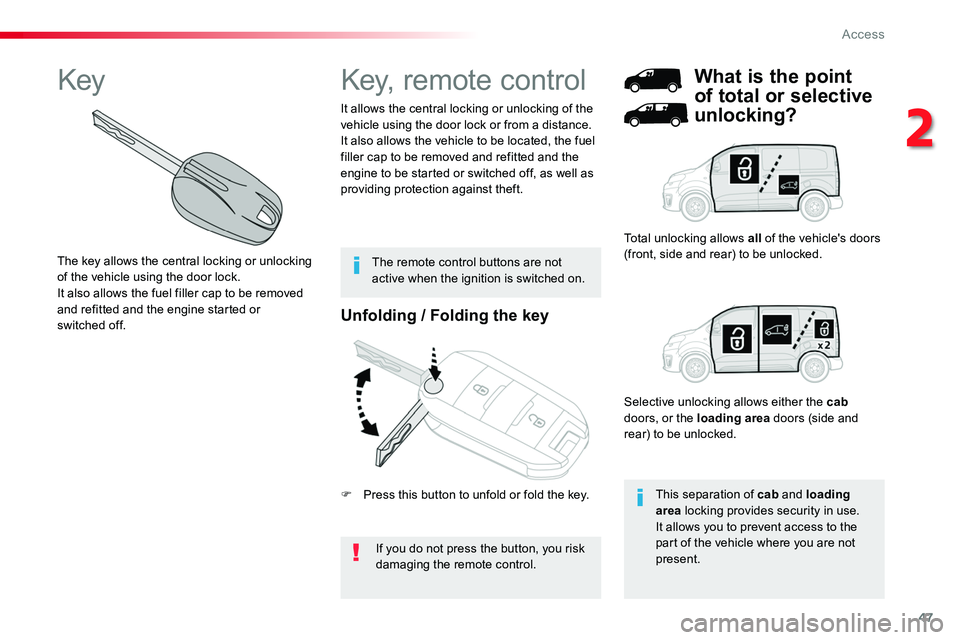 TOYOTA PROACE 2019  Owners Manual (in English) 47
Unfolding / Folding the key
If you do not press the button, you risk damaging the remote control.
It allows the central locking or unlocking of the vehicle using the door lock or from a distance.It