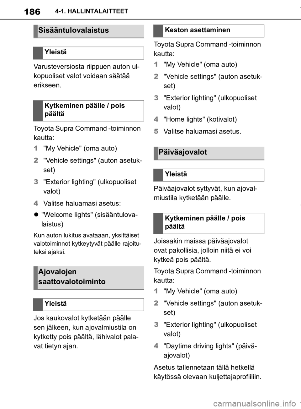 TOYOTA SUPRA 2020  Omistajan Käsikirja (in Finnish) 186
Supran omistajan käsikirja4-1. HALLINTALAITTEET
Varusteversiosta riippuen auton ul-
kopuoliset valot voidaan säätää 
erikseen.
Toyota Supra Command -toiminnon 
kautta:
1
"My Vehicle" (oma aut