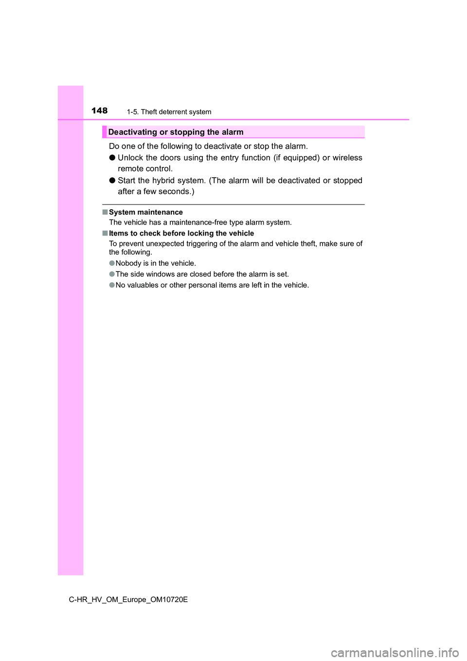 TOYOTA C-HR 2022  Owners Manual 1481-5. Theft deterrent system
C-HR_HV_OM_Europe_OM10720E
Do one of the following to deactivate or stop the alarm. 
● Unlock  the  doors  using  the  entry  function  (if  equipped)  or  wireless 
r