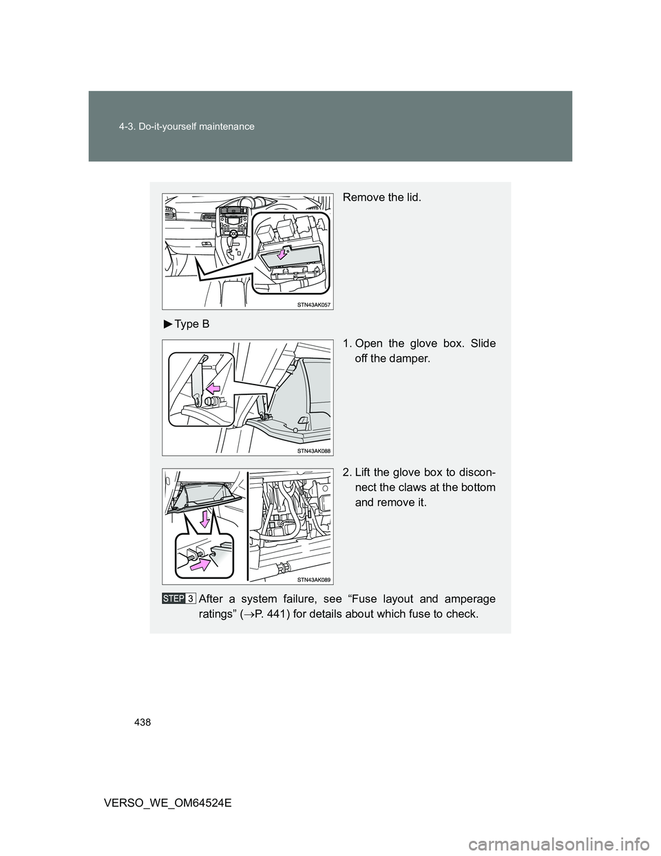 TOYOTA VERSO 2012  Owners Manual 438 4-3. Do-it-yourself maintenance
VERSO_WE_OM64524E
Remove the lid.
Ty p e  B
1. Open the glove box. Slide
off the damper.
2. Lift the glove box to discon-
nect the claws at the bottom
and remove it