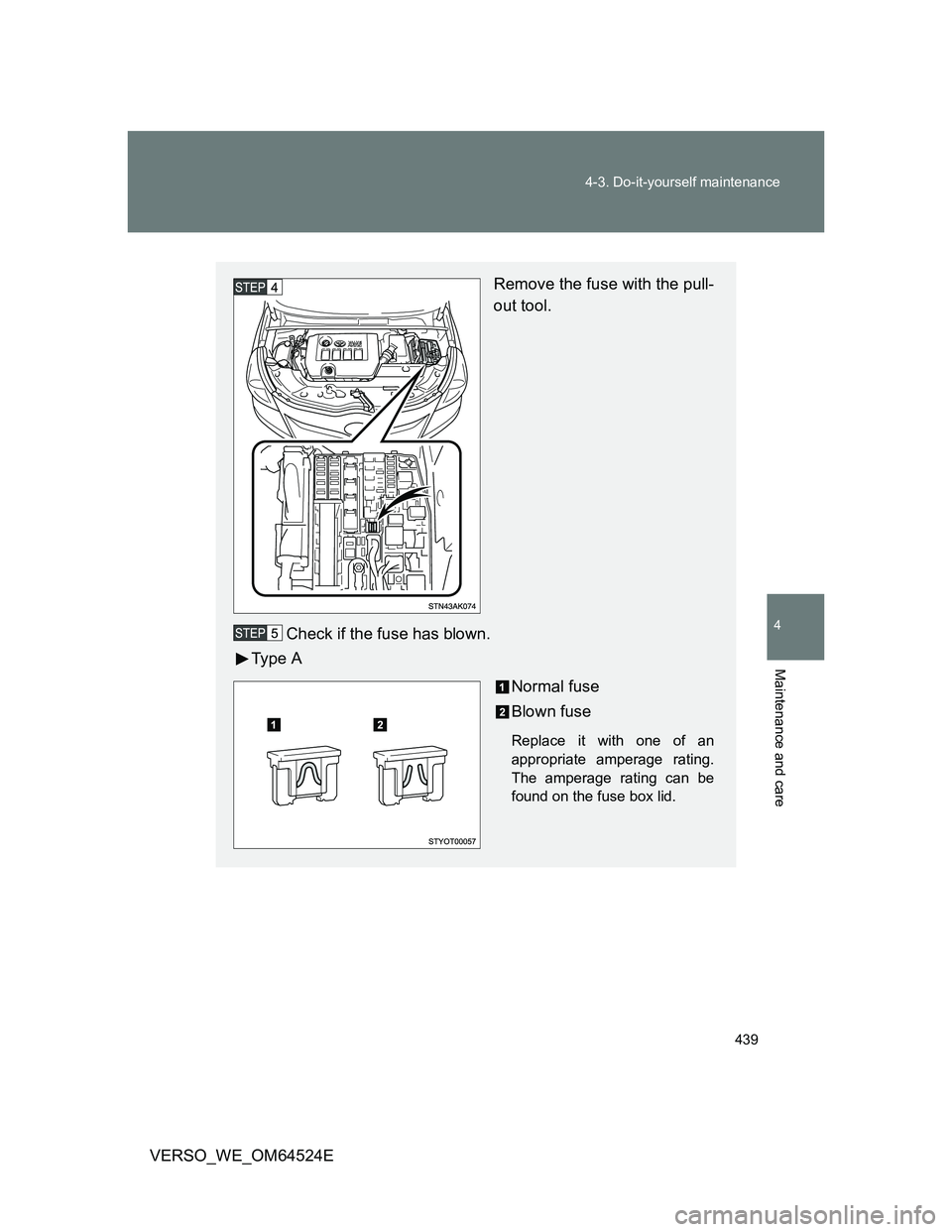 TOYOTA VERSO 2012  Owners Manual 439 4-3. Do-it-yourself maintenance
4
Maintenance and care
VERSO_WE_OM64524E
Remove the fuse with the pull-
out tool.
Check if the fuse has blown.
Ty p e  A
Normal fuse
Blown fuse
Replace it with one 