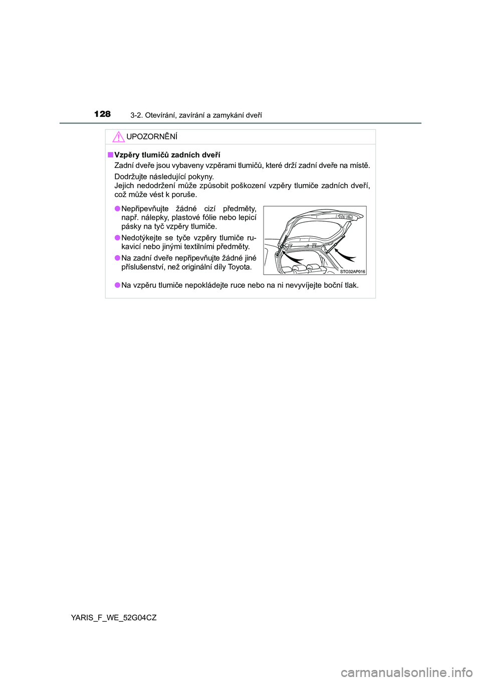 TOYOTA YARIS 2016  Návod na použití (in Czech) 1283-2. Otevírání, zavírání a zamykání dveří
YARIS_F_WE_52G04CZ
UPOZORNĚNÍ
■Vzpěry tlumičů zadních dveří
Zadní dveře jsou vybaveny vzpěrami tlumičů, které drží zadní dveř
