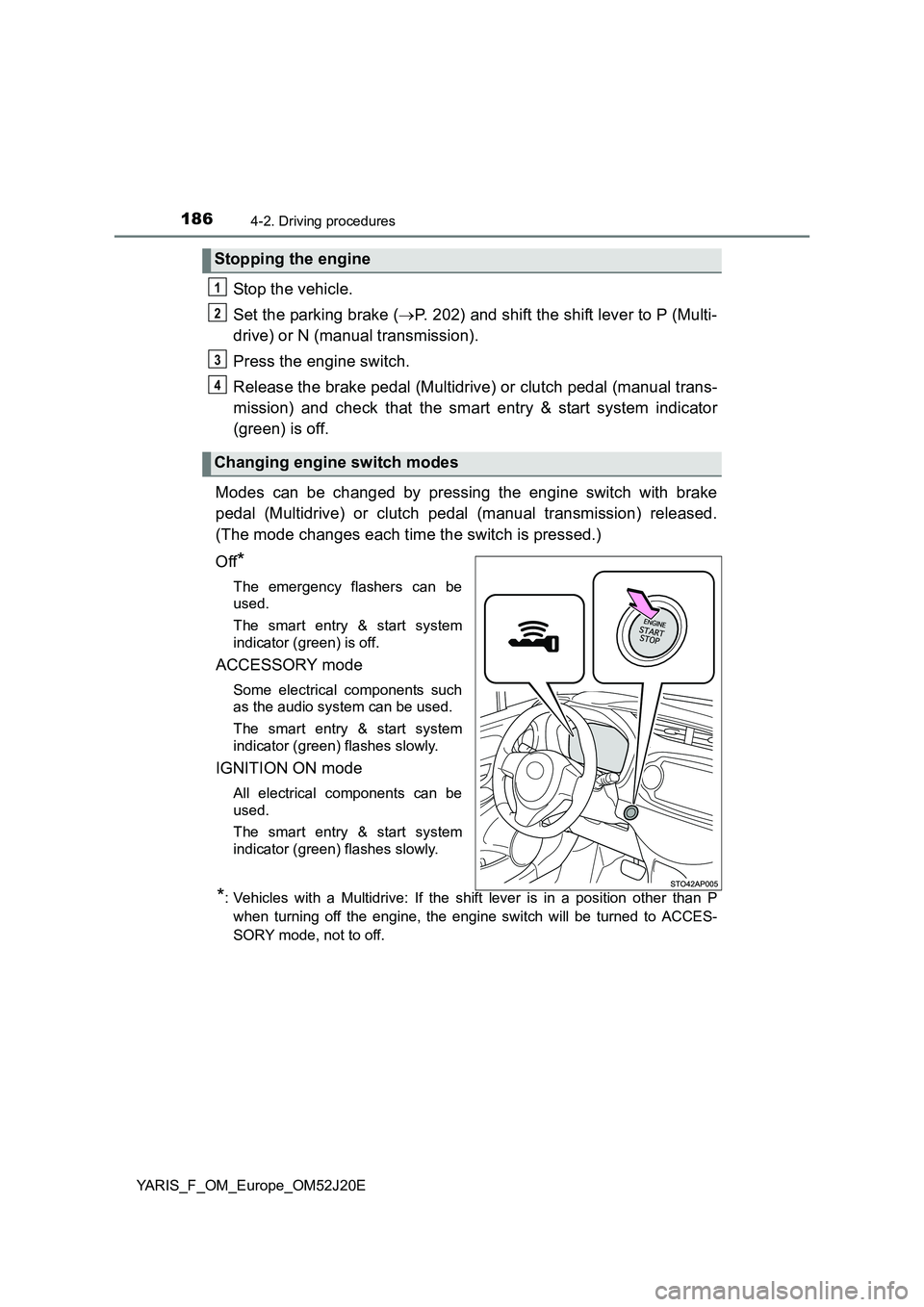 TOYOTA YARIS 2017  Owners Manual 1864-2. Driving procedures
YARIS_F_OM_Europe_OM52J20E
Stop the vehicle. 
Set the parking brake ( P. 202) and shift the shift lever to P (Multi- 
drive) or N (manual transmission). 
Press the engine