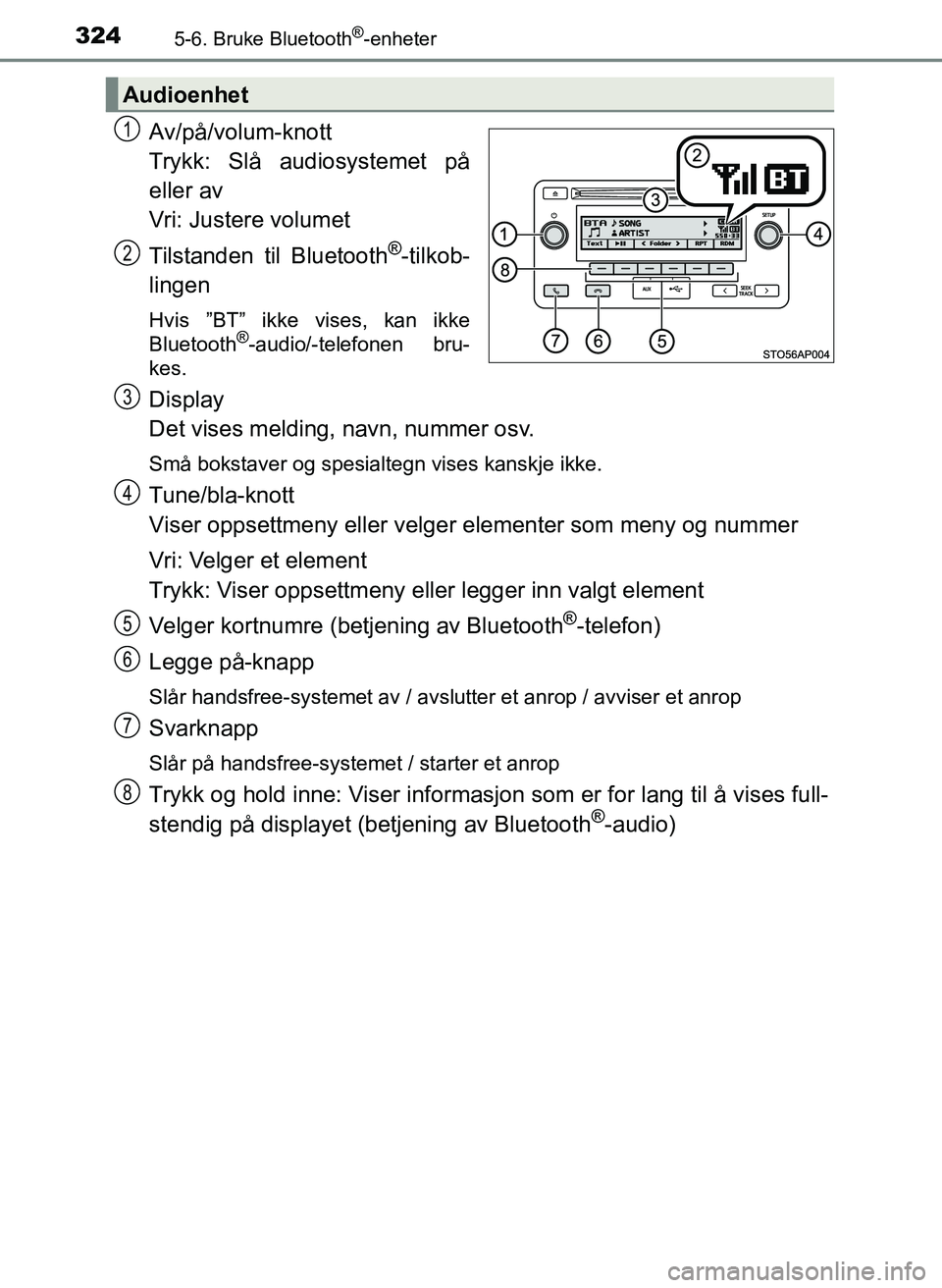 TOYOTA YARIS 2018  Instruksjoner for bruk (in Norwegian) 3245-6. Bruke Bluetooth®-enheter
YARIS_HV_OM_Europe_OM52J66NO
Av/på/volum-knott
Trykk: Slå audiosystemet på
eller av
Vri: Justere volumet
Tilstanden til Bluetooth
®-tilkob-
lingen
Hvis ”BT” i