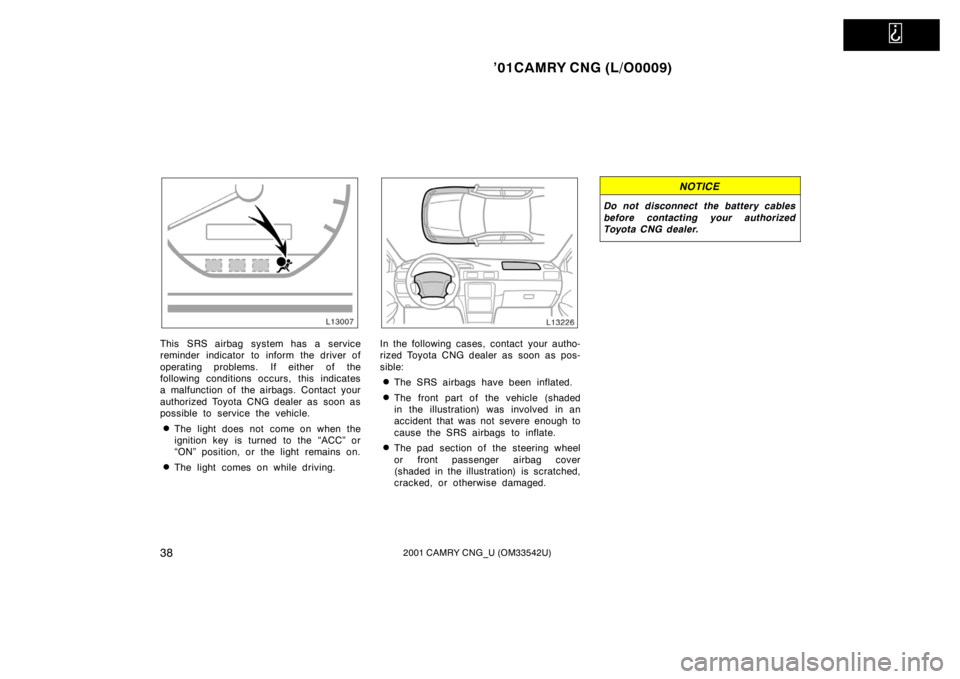 TOYOTA CAMRY CNG 2001  Owners Manual   
’01CAMRY CNG (L/O0009)
382001 CAMRY CNG_U (OM33542U)
This SRS airbag system has a service
reminder indicator to inform the driver of
operating problems. If either of the
following conditions occu