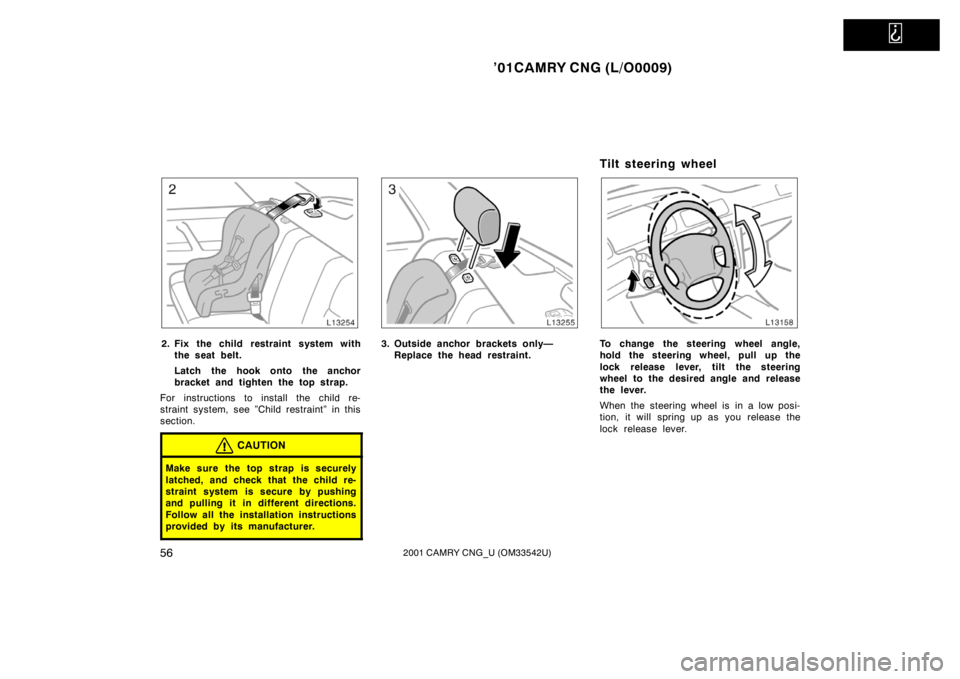 TOYOTA CAMRY CNG 2001  Owners Manual   
’01CAMRY CNG (L/O0009)
562001 CAMRY CNG_U (OM33542U)
2. Fix the child restraint system with
the seat belt.
Latch the hook onto the anchor
bracket and tighten the top strap.
For instructions to in