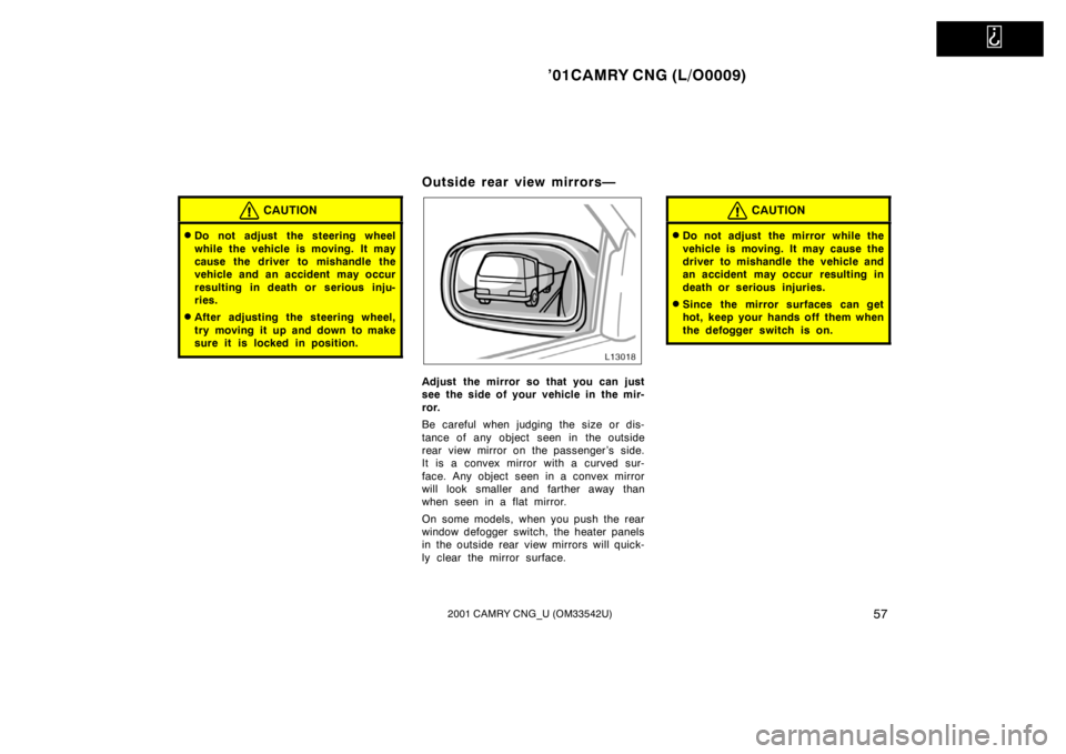 TOYOTA CAMRY CNG 2001  Owners Manual   
’01CAMRY CNG (L/O0009)
572001 CAMRY CNG_U (OM33542U)
CAUTION
Do not adjust the steering wheel
while the vehicle is moving. It may
cause the driver to mishandle the
vehicle and an accident may oc