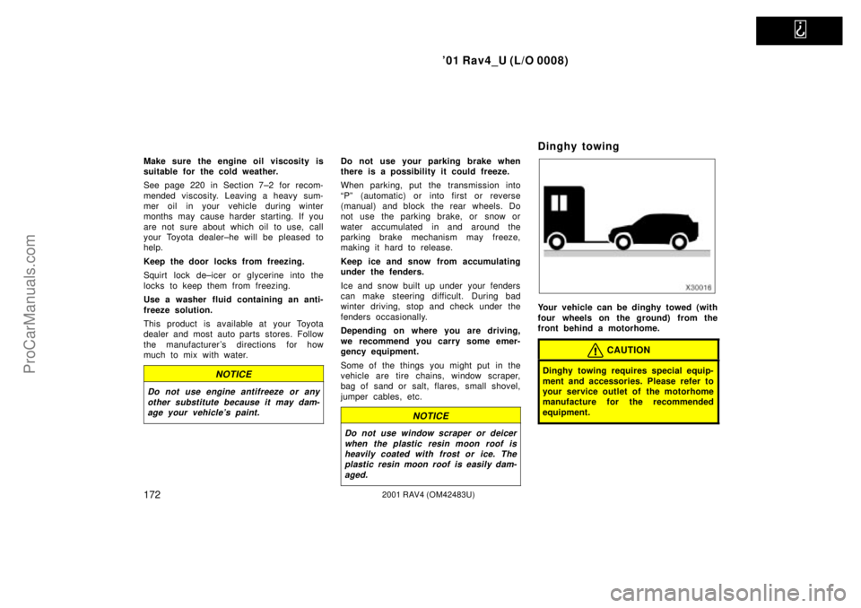 TOYOTA RAV4 2001  Owners Manual   
01 Rav4_U (L/O 0008)
1722001 RAV4 (OM42483U)
Make sure the engine oil viscosity is
suitable for the cold weather.
See page 220 in Section 7±2 for recom-
mended viscosity. Leaving a heavy sum-
mer