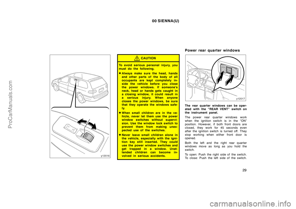 TOYOTA SIENNA 2000  Owners Manual 00 SIENNA(U)
29
CAUTION
To avoid serious personal  injury, you
must do the following.
Always make sure the head, hands
and other parts of  the body of all
occupants are kept completely in-
side the v