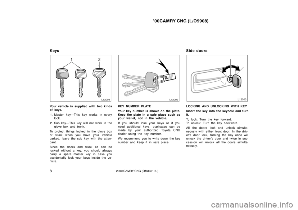 TOYOTA CAMRY CNG 2000  Owners Manual ’00CAMRY CNG (L/O9908)
82000 CAMRY CNG (OM33519U)
Keys
Your vehicle is supplied with two kinds
of keys.
1. Master key—This key works in every
lock.
2. Sub key—This key will not work in the
glove