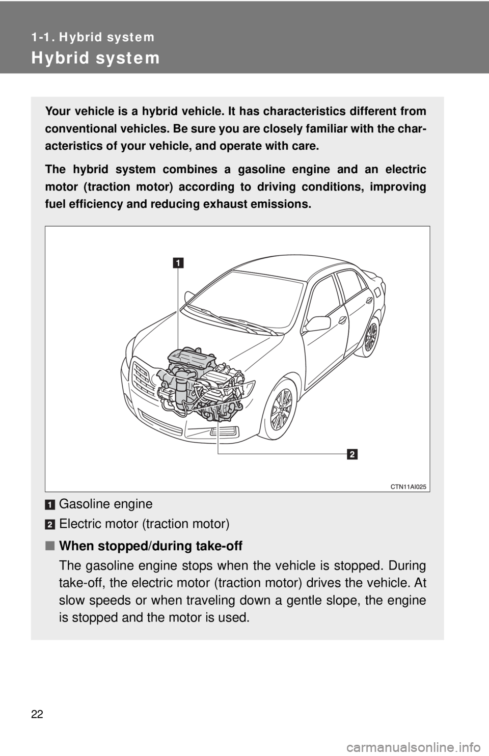 TOYOTA CAMRY HV 2009  Owners Manual 22
1-1. Hybrid system
Hybrid system
Your vehicle is a hybrid vehicle. It has characteristics different from
conventional vehicles. Be sure you are closely familiar with the char-
acteristics of your v