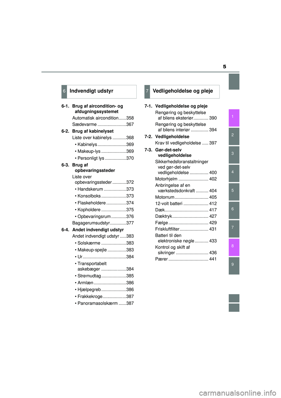 TOYOTA AURIS HYBRID 2015  Brugsanvisning (in Danish) 5
1
9 8
7 5 4
3
2
OM12J68DK
6
6-1.  Brug af aircondition- og afdugningssystemet
Automatisk aircondition......358
Sædevarme .......................367
6-2.  Brug af kabinelyset Liste over kabinelys ..