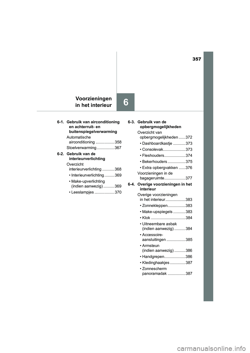 TOYOTA AURIS HYBRID 2015  Instructieboekje (in Dutch) 357
6
Voorzieningen
in het interieur
UK AURIS_HV_HB_EE (OM12J68E) 6-1. Gebruik van airconditioning 
en achterruit- en 
buitenspiegelverwarming
Automatische  airconditioning ................. 358
Stoel