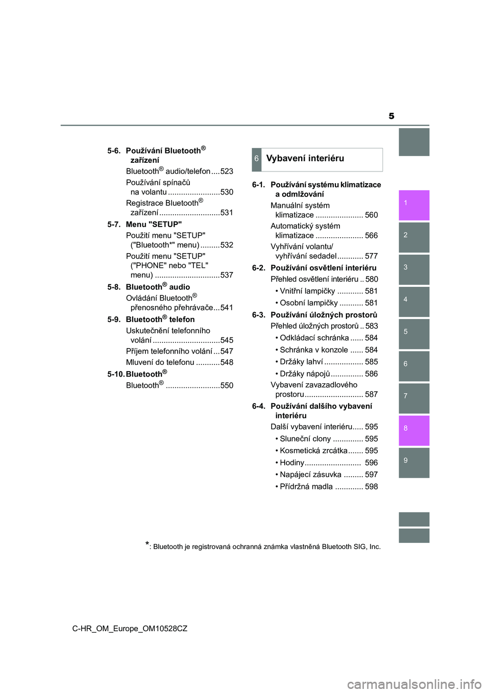 TOYOTA C-HR 2017  Návod na použití (in Czech) 5
1
9 8
7 5 4
3
2
C-HR_OM_Europe_OM10528CZ
6
5-6. Používání Bluetooth® 
zařízení
Bluetooth
® audio/telefon ....523
Používání spínačů 
na volantu ........................530
Registrace 
