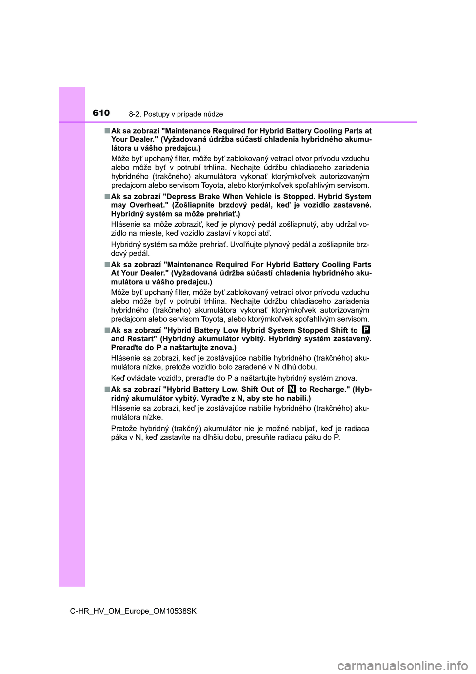 TOYOTA C_HR HYBRID 2017  Návod na použitie (in Slovakian) 6108-2. Postupy v prípade núdze
C-HR_HV_OM_Europe_OM10538SK■Ak sa zobrazí "Maintenance Required for Hybrid Battery Cooling Parts at
Your Dealer." (Vyžadovaná údržba súčastí chladen