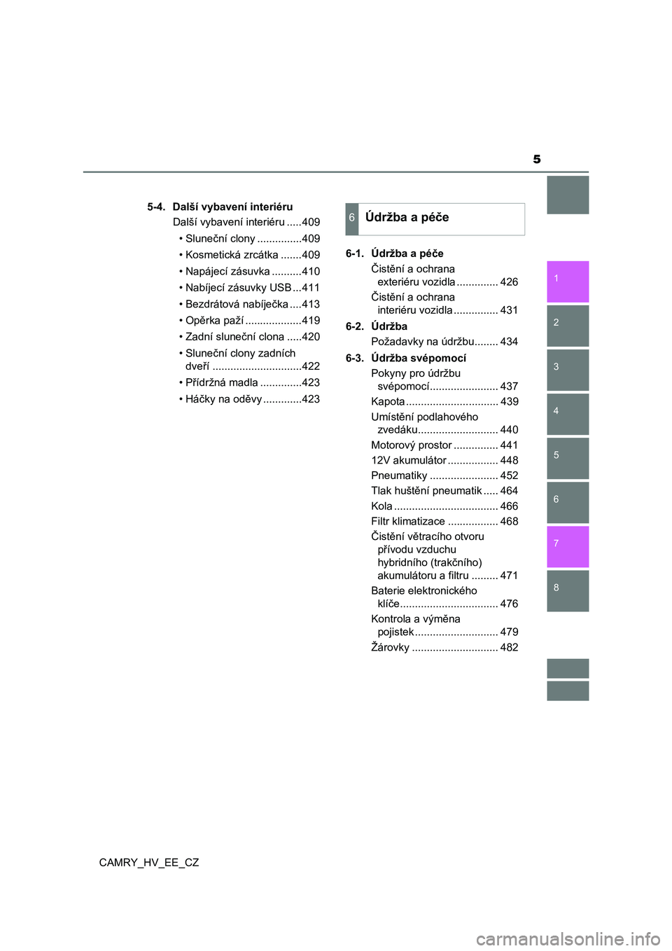 TOYOTA CAMRY 2022  Návod na použití (in Czech) 5
1
8 7
6
5
4
3
2
CAMRY_HV_EE_CZ
5-4.  Další vybavení interiéru
Další vybavení interiéru .....409
• Sluneční clony ...............409
• Kosmetická zrcátka .......409
• Napájecí zá