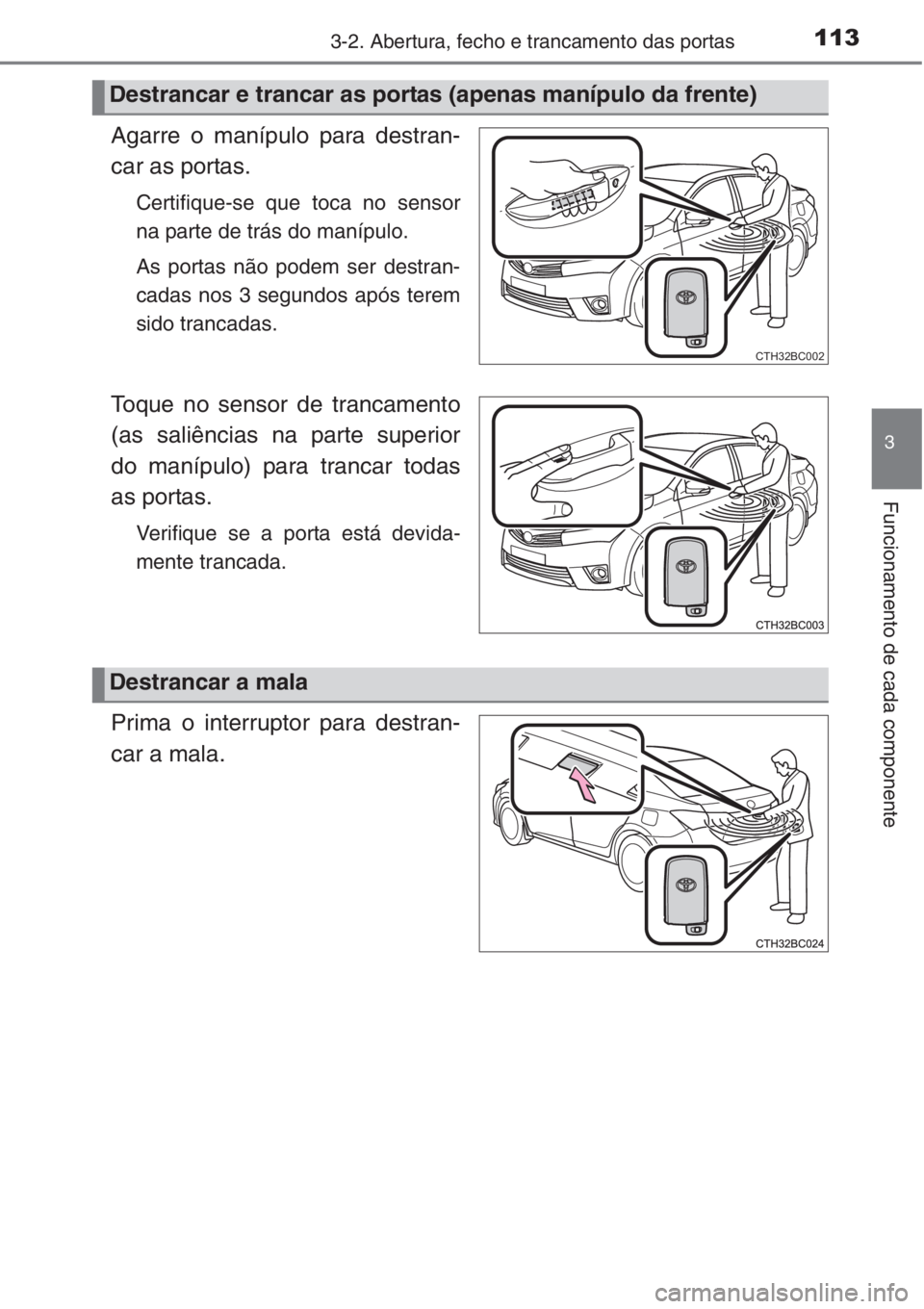 TOYOTA COROLLA 2015  Manual de utilização (in Portuguese) 1133-2. Abertura, fecho e trancamento das portas
3
Funcionamento de cada componente
Agarre o manípulo para destran-
car as portas.
Certifique-se que toca no sensor
na parte de trás do manípulo.
As 