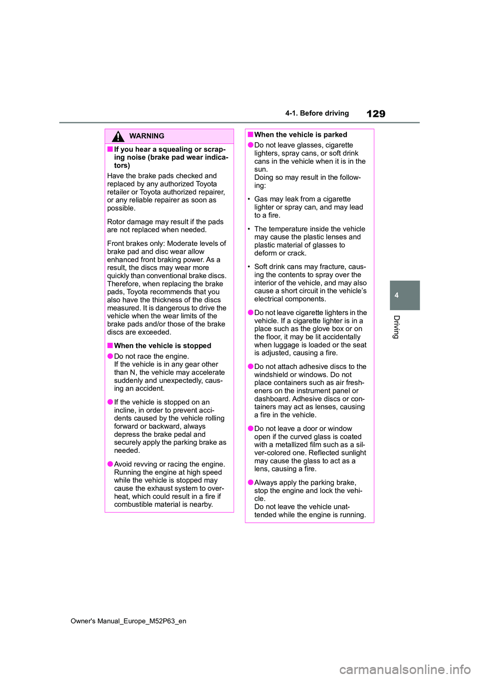 TOYOTA GR YARIS 2023  Owners Manual 129
4
Owner's Manual_Europe_M52P63_en
4-1. Before driving
Driving
WARNING
■If you hear a squealing or scrap- ing noise (brake pad wear indica- 
tors) 
Have the brake pads checked and  replaced b