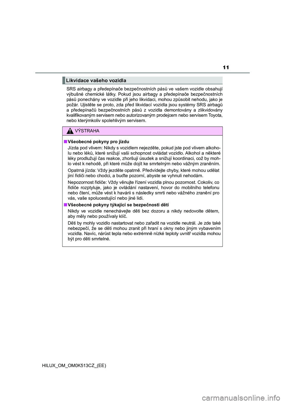 TOYOTA HILUX 2022  Návod na použití (in Czech) 11
HILUX_OM_OM0K513CZ_(EE) 
SRS airbagy a předepínače bezpečnostních pásů ve vašem vozidle  obsahují 
výbušné  chemické  látky.  Pokud  jsou  airbagy  a  předepínače  bezpeč nostníc