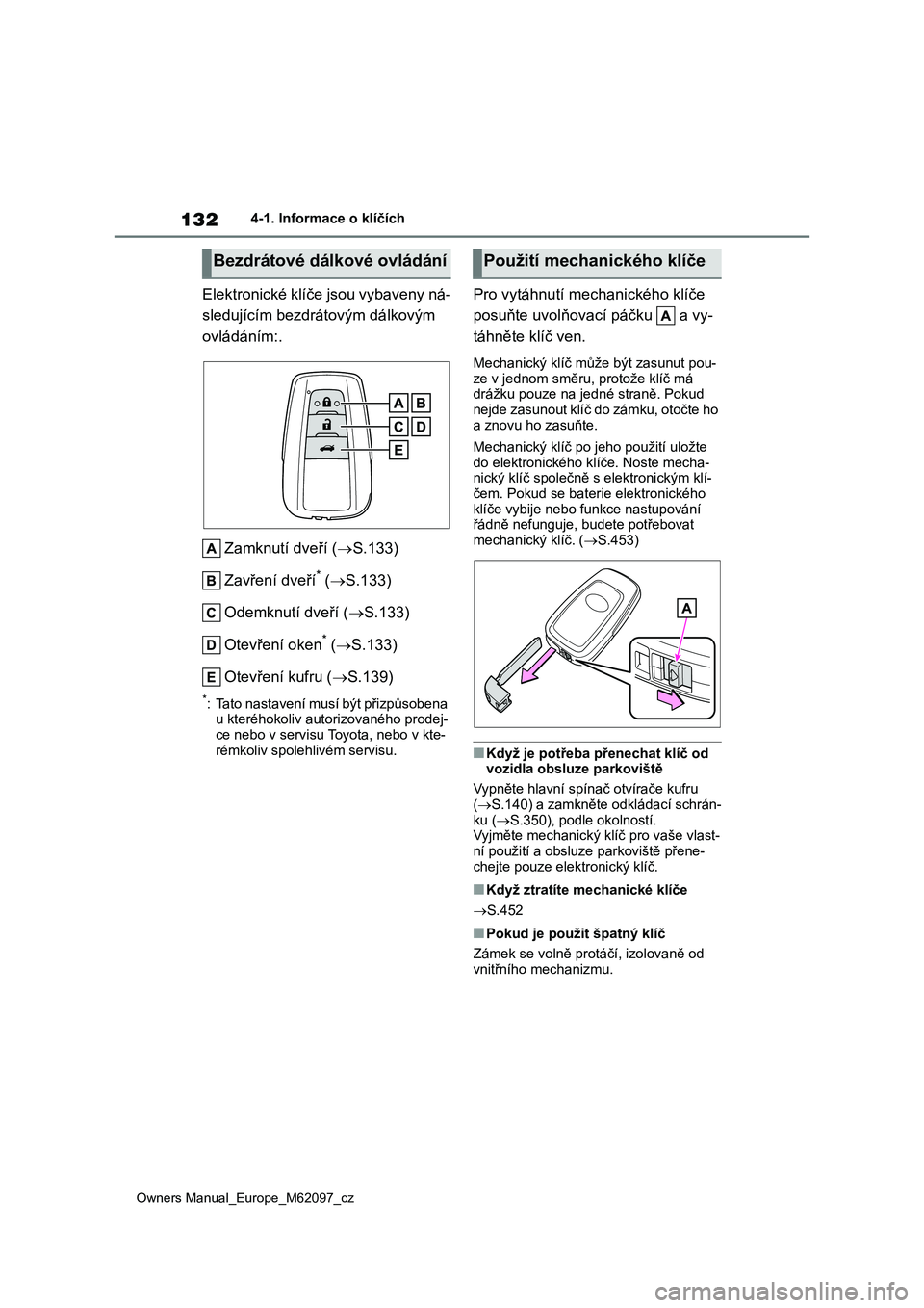 TOYOTA MIRAI 2021  Návod na použití (in Czech) 132
Owners Manual_Europe_M62097_cz
4-1. Informace o klíčích
Elektronické klíče jsou vybaveny ná- 
sledujícím bezdrátovým dálkovým 
ovládáním:. 
Zamknutí dveří ( S.133) 
Zavření