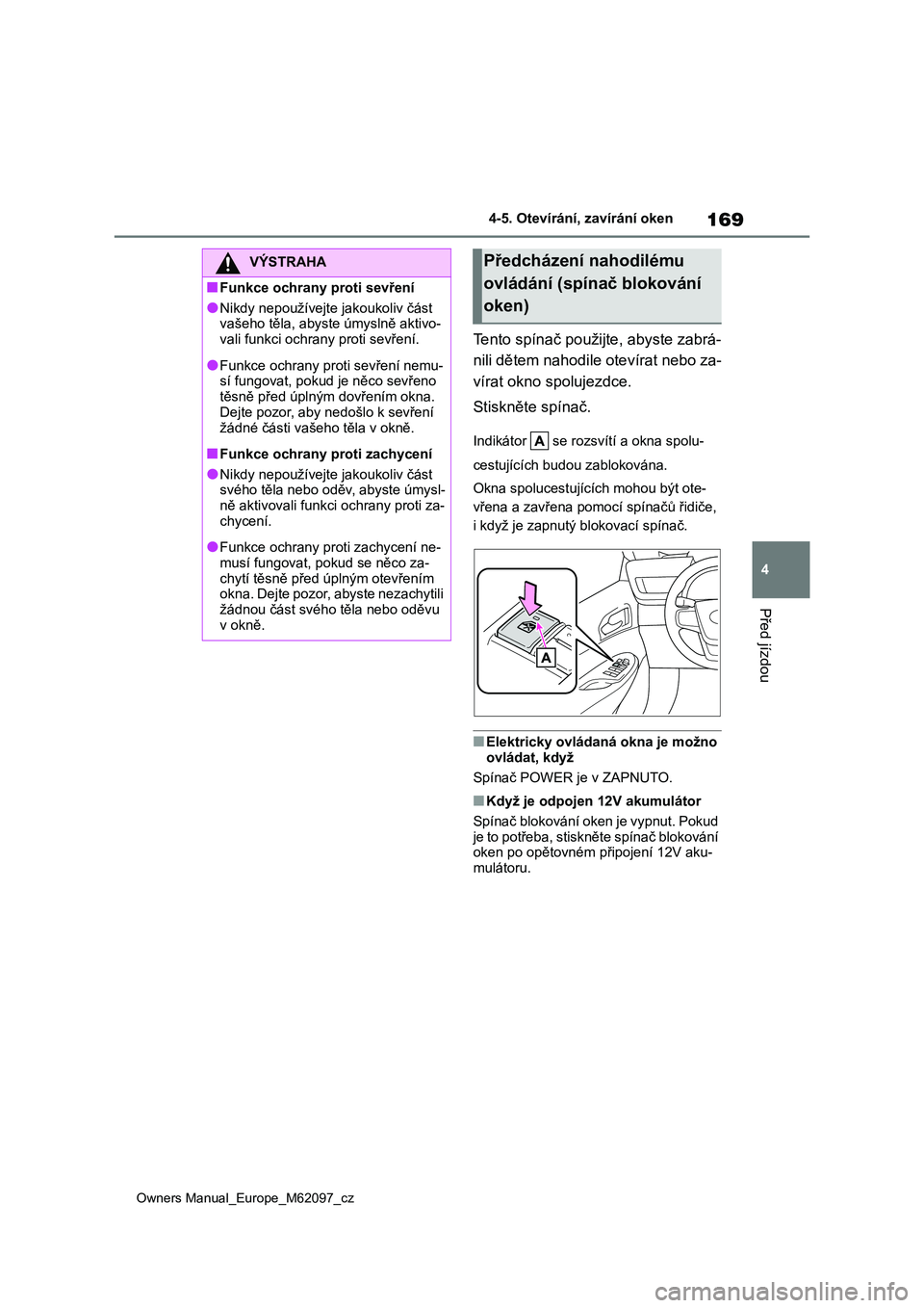 TOYOTA MIRAI 2021  Návod na použití (in Czech) 169
4
Owners Manual_Europe_M62097_cz
4-5. Otevírání, zavírání oken
Před jízdou
Tento spínač použijte, abyste zabrá- 
nili dětem nahodile otevírat nebo za-
vírat okno spolujezdce. 
Stisk