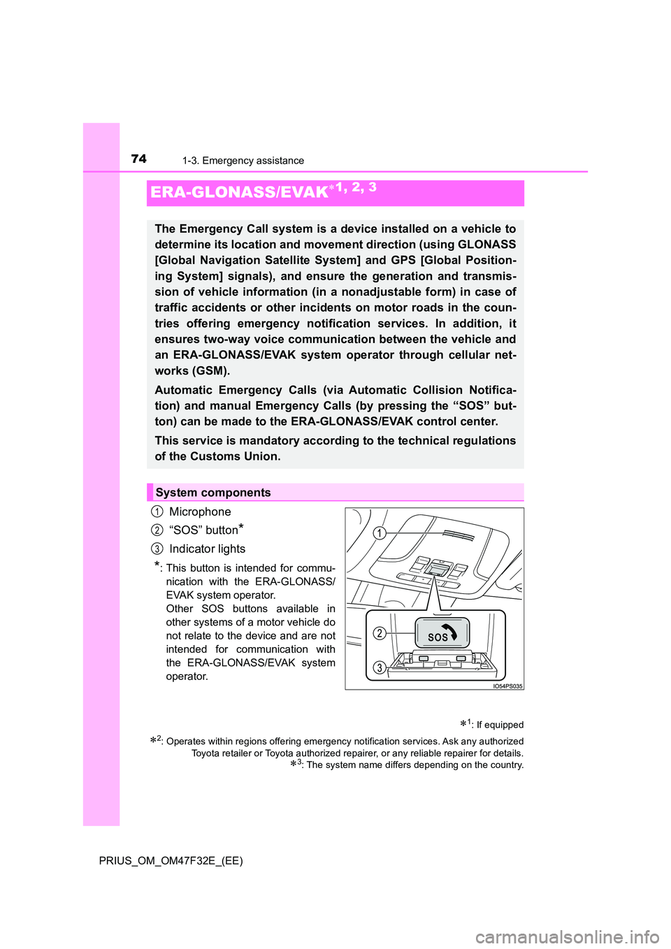 TOYOTA PRIUS 2023  Owners Manual 741-3. Emergency assistance
PRIUS_OM_OM47F32E_(EE)
ERA-GLONASS/EVAK1, 2, 3
Microphone 
“SOS” button*
Indicator lights
*: This button is intended for commu- 
nication with the ERA-GLONASS/
EVAK 