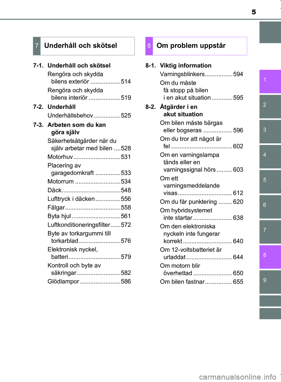 TOYOTA PRIUS PLUG-IN HYBRID 2017  Bruksanvisningar (in Swedish) 5
1
9 8
7
6
5
4 2
OM47A89SE
3
7-1. Underhåll och skötselRengöra och skydda bilens exteriör ..................514
Rengöra och skydda  bilens interiör ...................519
7-2. Underhåll Underh