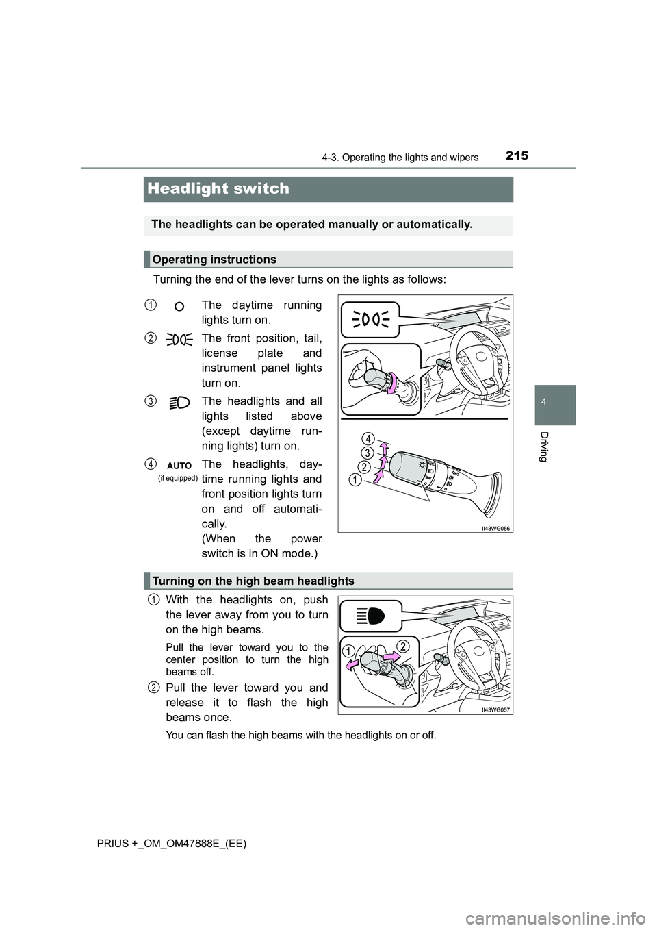TOYOTA PRIUS PLUS 2014  Owners Manual 215
4
4-3. Operating the lights and wipers
Driving
PRIUS +_OM_OM47888E_(EE)
Headlight switch
Turning the end of the lever turns on the lights as follows:With the headlights on, push
the lever away fro