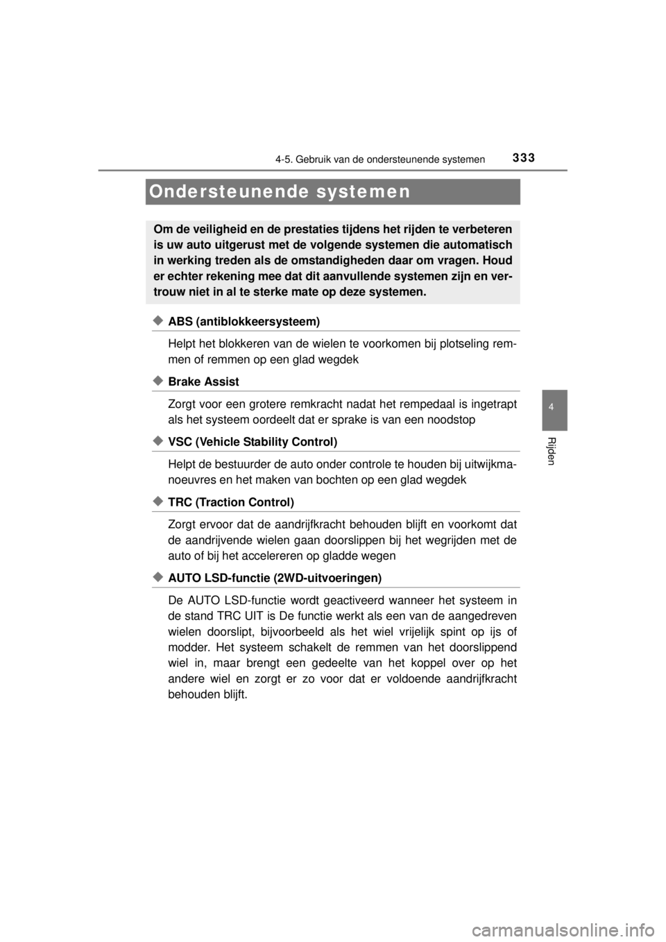 TOYOTA RAV4 2014  Instructieboekje (in Dutch) 333
4
4-5. Gebruik van de ondersteunende systemen
Rijden
RAV4_OM_OM42A21E_(EE)
Ondersteunende systemen
◆ABS (antiblokkeersysteem)
Helpt het blokkeren van de wielen te voorkomen bij plotseling rem-
m