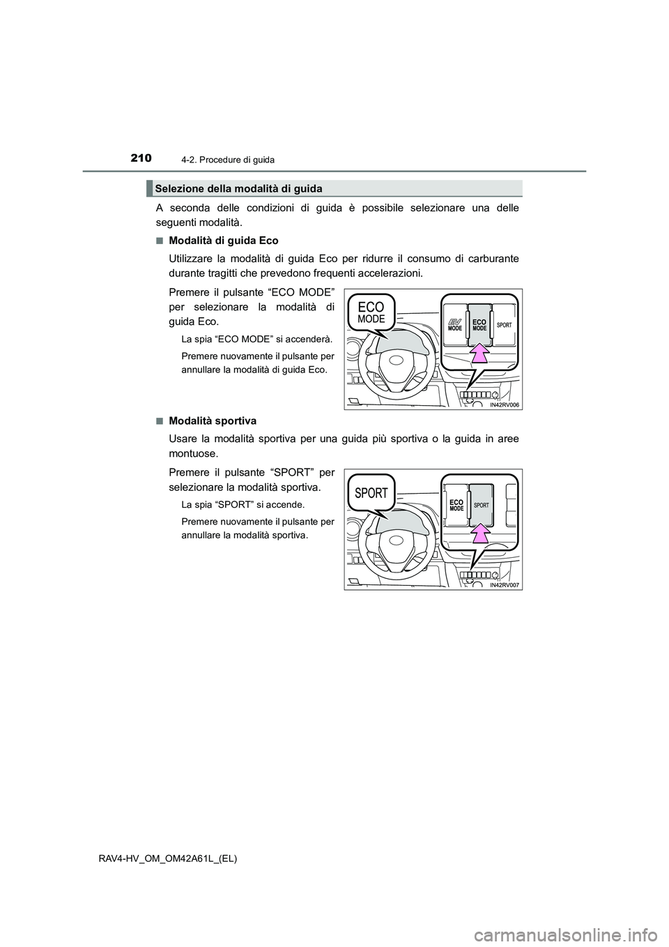 TOYOTA RAV4 HYBRID 2015  Manuale duso (in Italian) 2104-2. Procedure di guida
RAV4-HV_OM_OM42A61L_(EL)
A seconda delle condizioni di guida è possibile selezionare una delle
seguenti modalità.
■Modalità di guida Eco
Utilizzare la modalità di guid